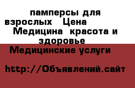 памперсы для взрослых › Цена ­ 1 500 -  Медицина, красота и здоровье » Медицинские услуги   